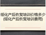 绥化产后恢复培训价格多少(绥化产后恢复培训费用)