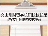 文山州财贸学校职校校长是谁(文山州财校校长)