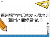 福州想学产后修复人员培训(福州产后修复培训)