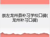 崇左龙州县补习学校口碑(龙州补习口碑)