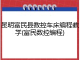 昆明富民县数控车床编程教学(富民数控编程)
