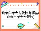 北京自考大专院校有哪些(北京自考大专院校)