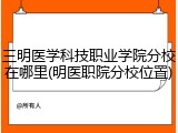 三明医学科技职业学院分校在哪里(明医职院分校位置)