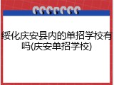 绥化庆安县内的单招学校有吗(庆安单招学校)