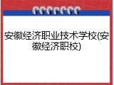 安徽经济职业技术学校(安徽经济职校)