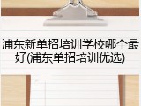 浦东新单招培训学校哪个最好(浦东单招培训优选)