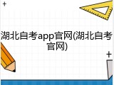 湖北自考app官网(湖北自考官网)