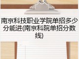 南京科技职业学院单招多少分能进(南京科院单招分数线)