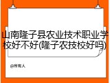 山南隆子县农业技术职业学校好不好(隆子农技校好吗)