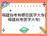 福建自考有哪些医学大专(福建自考医学大专)
