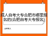成人自考大专合肥市哪里报名的(合肥自考大专报名)