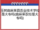 玉树曲麻莱县农业技术学校是大专吗(曲麻莱农校是大专吗)