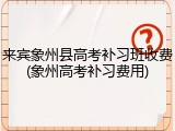 来宾象州县高考补习班收费(象州高考补习费用)