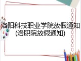 洛阳科技职业学院放假通知(洛职院放假通知)