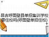 昌吉呼图壁县单招集训学校要住校吗(呼图壁单招住校)