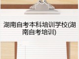 湖南自考本科培训学校(湖南自考培训)