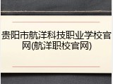 贵阳市航洋科技职业学校官网(航洋职校官网)
