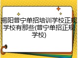 揭阳普宁单招培训学校正规学校有那些(普宁单招正规学校)