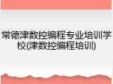 常德津数控编程专业培训学校(津数控编程培训)