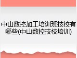 中山数控加工培训班技校有哪些(中山数控技校培训)