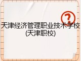 天津经济管理职业技术学校(天津职校)