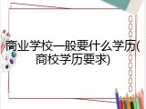 商业学校一般要什么学历(商校学历要求)