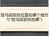 驻马店农校位置在哪个地方?("驻马店农校在哪")