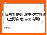 上海自考培训班技校有哪些(上海自考技校培训)
