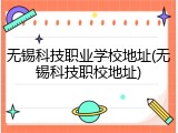 无锡科技职业学校地址(无锡科技职校地址)