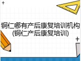 铜仁哪有产后康复培训机构(铜仁产后康复培训)