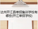 达州开江县单招集训学校有哪些(开江单招学校)