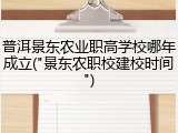 普洱景东农业职高学校哪年成立("景东农职校建校时间")