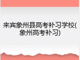 来宾象州县高考补习学校(象州高考补习)