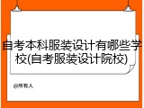 自考本科服装设计有哪些学校(自考服装设计院校)