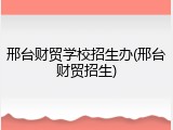 邢台财贸学校招生办(邢台财贸招生)