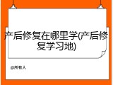 产后修复在哪里学(产后修复学习地)