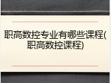 职高数控专业有哪些课程(职高数控课程)