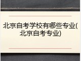 北京自考学校有哪些专业(北京自考专业)