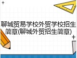 聊城贸易学校外贸学校招生简章(聊城外贸招生简章)