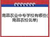 南昌农业中专学校有哪些(南昌农校名单)