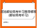 河池都安高考补习推荐哪家(都安高考补习)