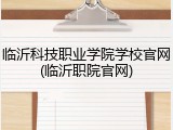 临沂科技职业学院学校官网(临沂职院官网)