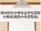 南京财经中等专业学校录取分数线(南财中专录取线)