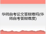 华师自考论文答辩难吗(华师自考答辩难度)