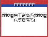 数控磨床工资高吗(数控磨床薪资高吗)