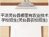 平凉灵台县哪里有农业技术学校招生(灵台县农校招生)
