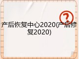 产后恢复中心2020(产后修复2020)