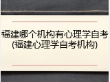 福建哪个机构有心理学自考(福建心理学自考机构)