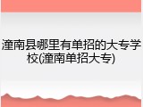 潼南县哪里有单招的大专学校(潼南单招大专)