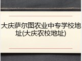 大庆萨尔图农业中专学校地址(大庆农校地址)